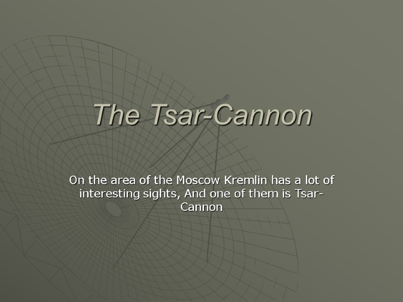 The Tsar-Cannon On the area of the Moscow Kremlin has a lot of interesting